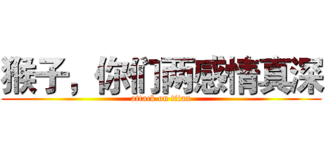 猴子，你们两感情真深 (attack on titan)