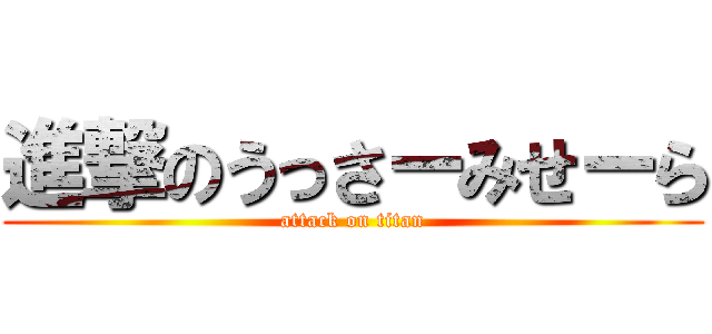進撃のうっさーみせーら (attack on titan)