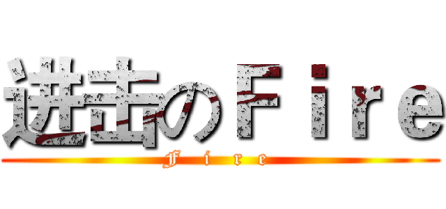 进击のＦｉｒｅ (F   i   r  e )
