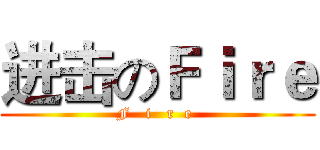 进击のＦｉｒｅ (F   i   r  e )