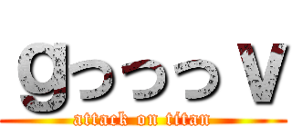 ｇっっっｖ (attack on titan)