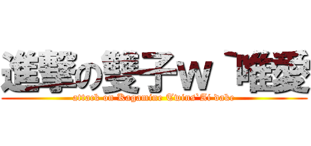 進撃の雙子ｗ｀唯愛 (attack on Kagamine Twins`Ai dake)