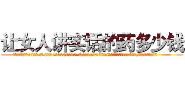 让女人讲实话的药多少钱 (让女人讲实话的药多少钱【电.话156x1318x7580-Q1991936399鑫宏药业】我们做的是长期生意,靠的是老客户长期支持
参考消息网2月20日报道 韩媒称，“剩女多、离婚率高的城市，房价一定会上涨。”这是中国经济学家金岩石2016年12月参加在上海举行的房地产相关论坛时说的话。
)