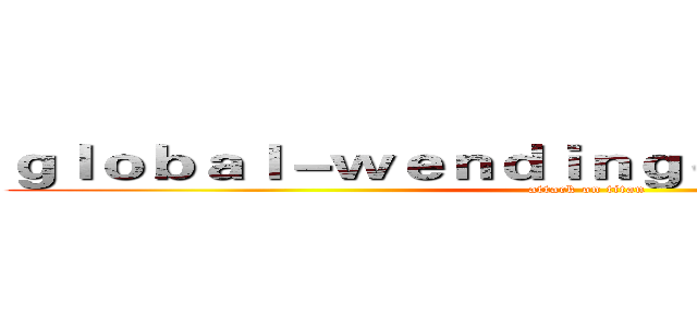 ｇｌｏｂａｌ－ｗｅｎｄｉｎｇｏｎｌｉｎｅ．ｃｏｍ (attack on titan)
