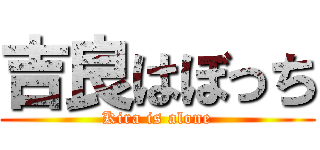 吉良はぼっち (Kira is alone)