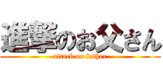 進撃のお父さん (attack on father)