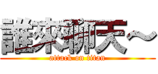 誰來聊天～ (attack on titan)