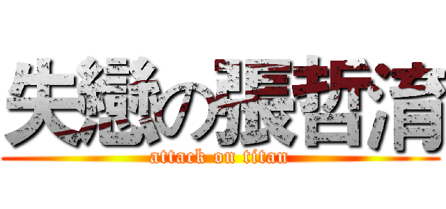 失戀の張哲淯 (attack on titan)