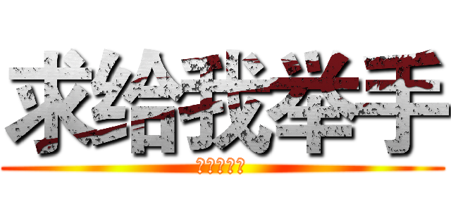 求给我举手 (谢谢大家了)