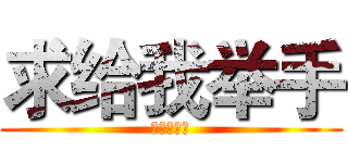 求给我举手 (谢谢大家了)