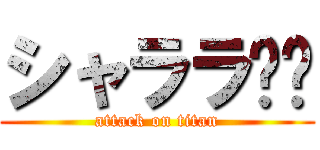 シャララ⭐︎ (attack on titan)