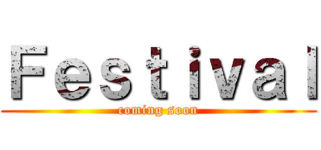 Ｆｅｓｔｉｖａｌ (coming soon)