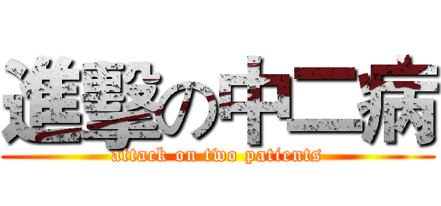 進擊の中二病 (attack on two patients)