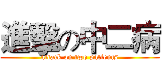 進擊の中二病 (attack on two patients)