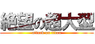 絶望の超大型 (attack on titan)