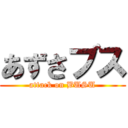 あずさブス (attack on BUSU)