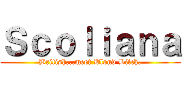 Ｓｃｏｌｉａｎａ (British...meet Blond Bitch.)