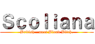 Ｓｃｏｌｉａｎａ (British...meet Blond Bitch.)