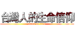 台灣人的生命信仰 (attack on titan)
