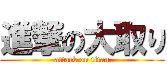 進撃の大取り (attack on titan)