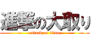 進撃の大取り (attack on titan)