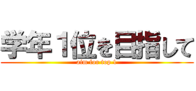 学年１位を目指して (aim for top 1)