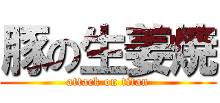 豚の生姜焼 (attack on titan)