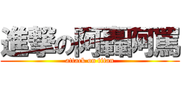 進撃の阿轟阿罵 (attack on titan)