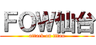 ＦＯＷ仙台 (attack on titan)