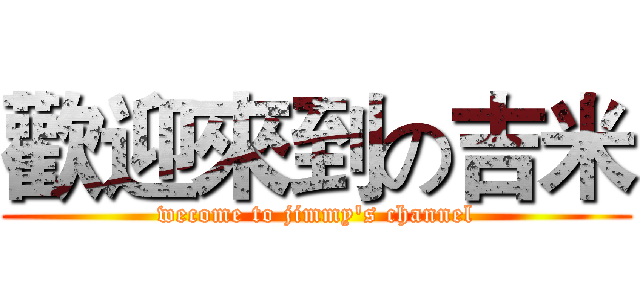 歡迎來到の吉米 (wecome to jimmy's channel)