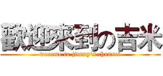 歡迎來到の吉米 (wecome to jimmy's channel)
