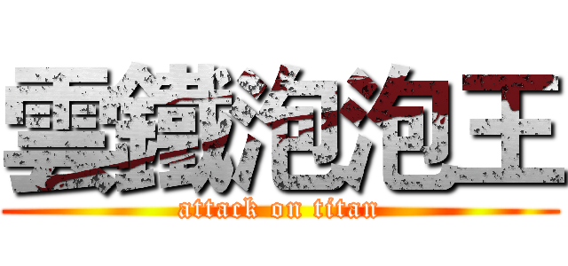 雲鐵泡泡王 (attack on titan)