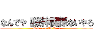 なんでや！阪神関係ないやろ (attack on hanshin tigers)