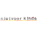 ｎｉｅｔｖｏｏｒ ｋｉｎｄｅｒｅｎ ()