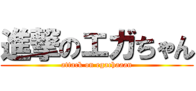 進撃のエガちゃん (attack on egachaaan)