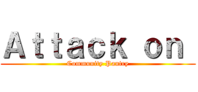 Ａｔｔａｃｋ ｏｎ  (Community Pantry)