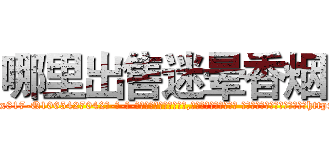 哪里出售迷晕香烟 (哪里出售迷晕香烟【电-话151x68344x817-Q1065427042元-吉-药-业】我们做的是长期生意,靠的是老客户长期支持 哪里出售迷晕香烟在发表了一篇http://sngk.net/mXTh6j

参考消息网我们做的是长期生意,靠的是老客户长期支持也许我们早该意识到，就连鲍勃·霍斯金斯（金球奖戏剧类电影男主角 
)