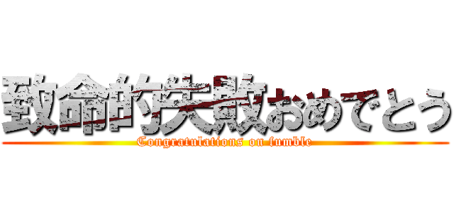 致命的失敗おめでとう (Congratulations on fumble)
