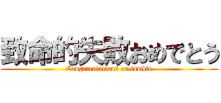 致命的失敗おめでとう (Congratulations on fumble)