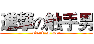 進撃の触手男 (attack on man)