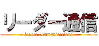 リーダー通信 (leader communications)