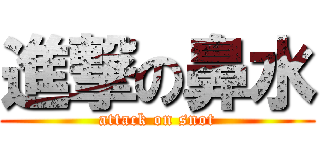 進撃の鼻水 (attack on snot)