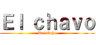 Ｅｌ ｃｈａｖｏ (Del Ocho)