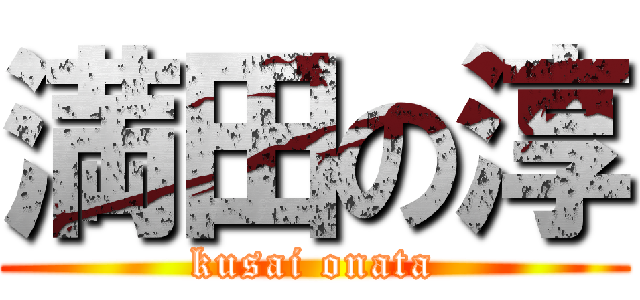 満田の淳 (kusai onata)