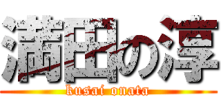 満田の淳 (kusai onata)