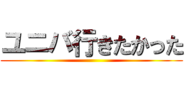 ユニバ行きたかった ()