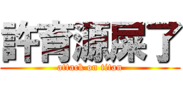 許育源屎了 (attack on titan)