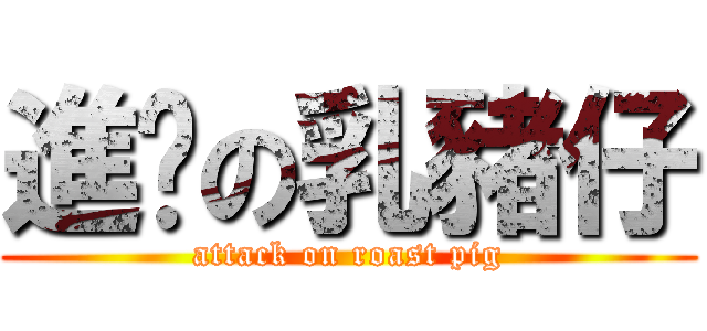 進擊の乳豬仔 (attack on roast pig)