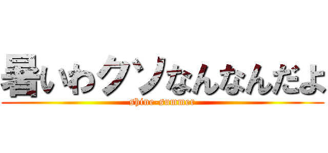 暑いわクソなんなんだよ (shine-summer)