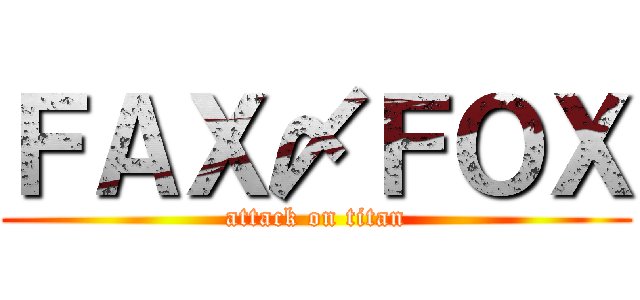 ＦＡＸ〆ＦＯＸ (attack on titan)